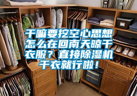 干嘛要挖空心思想怎么在回南天晾干衣服?直接除濕機(jī)干衣就行啦!