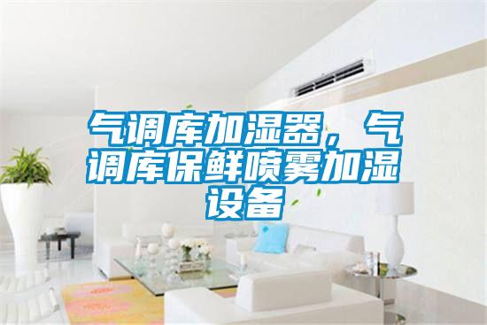 氣調(diào)庫(kù)加濕器，氣調(diào)庫(kù)保鮮噴霧加濕設(shè)備