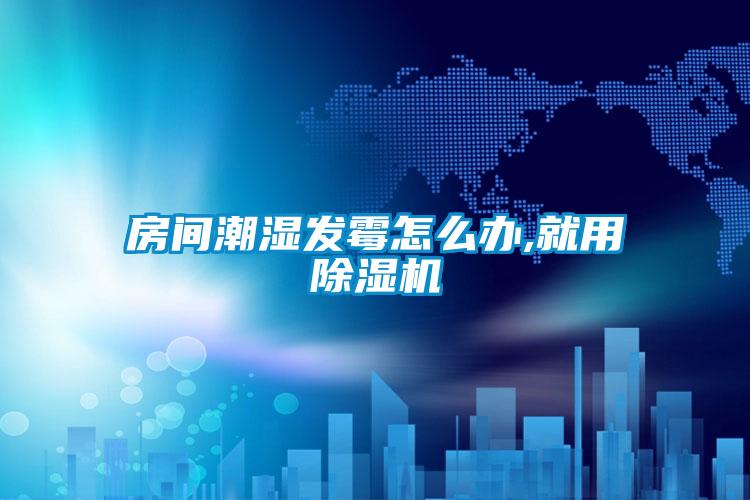 房間潮濕發霉怎么辦,就用除濕機