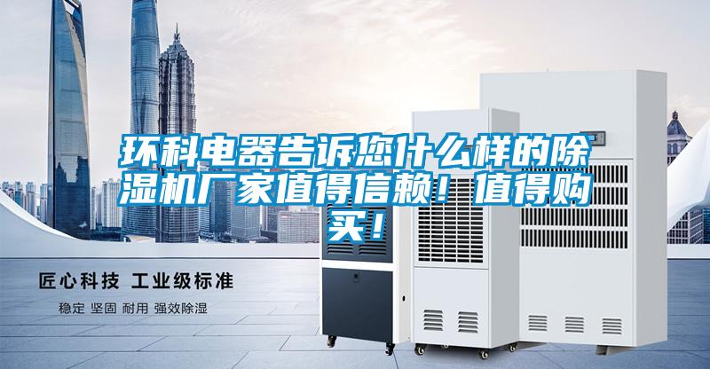 環(huán)科電器告訴您什么樣的除濕機廠家值得信賴！值得購買！