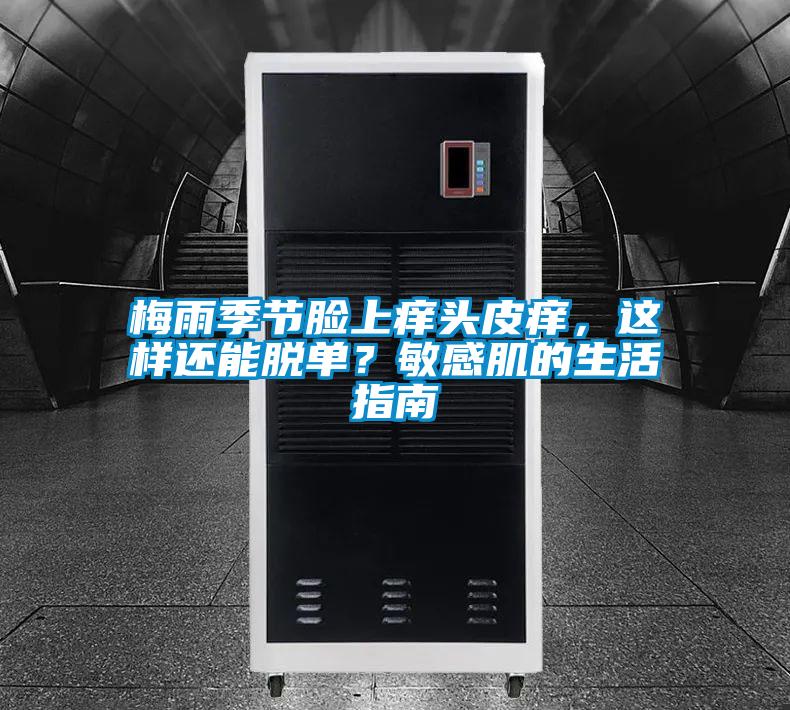 梅雨季節臉上癢頭皮癢，這樣還能脫單？敏感肌的生活指南