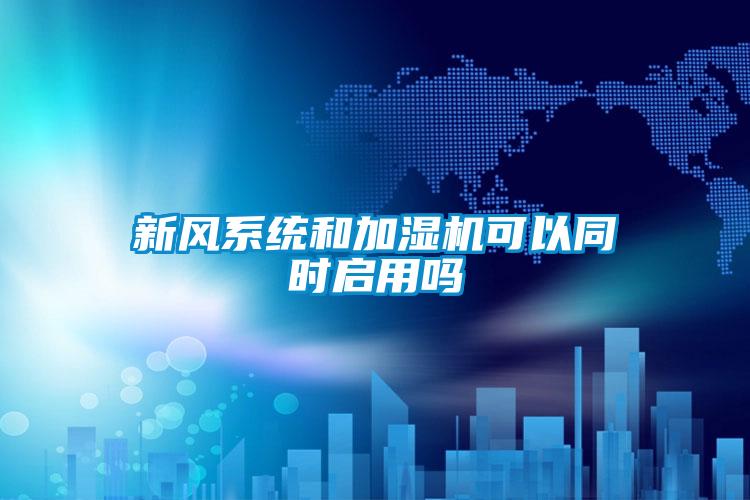 新風系統和加濕機可以同時啟用嗎