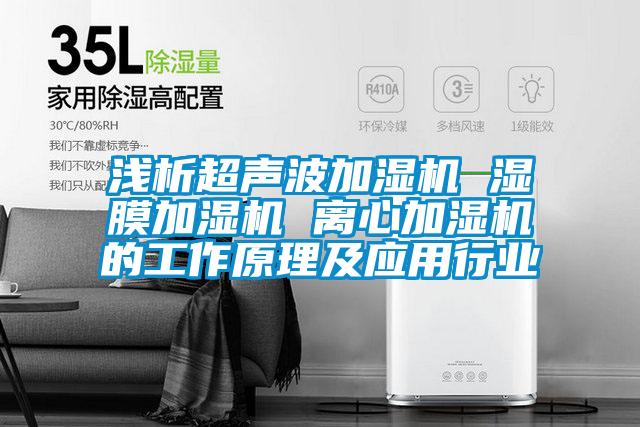 淺析超聲波加濕機(jī) 濕膜加濕機(jī) 離心加濕機(jī)的工作原理及應(yīng)用行業(yè)