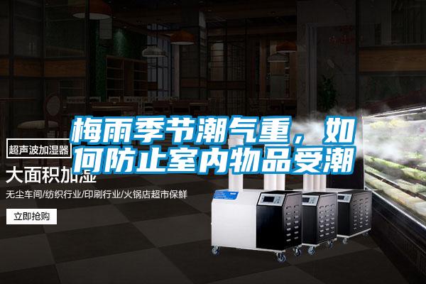 梅雨季節潮氣重，如何防止室內物品受潮