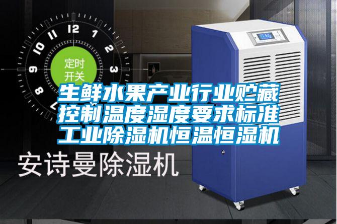 生鮮水果產業行業貯藏控制溫度濕度要求標準工業除濕機恒溫恒濕機