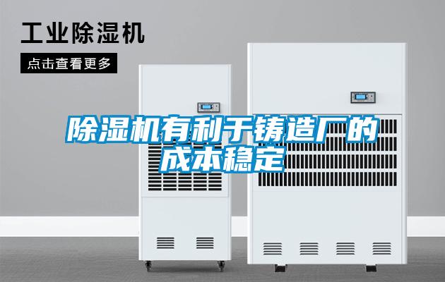 除濕機有利于鑄造廠的成本穩(wěn)定