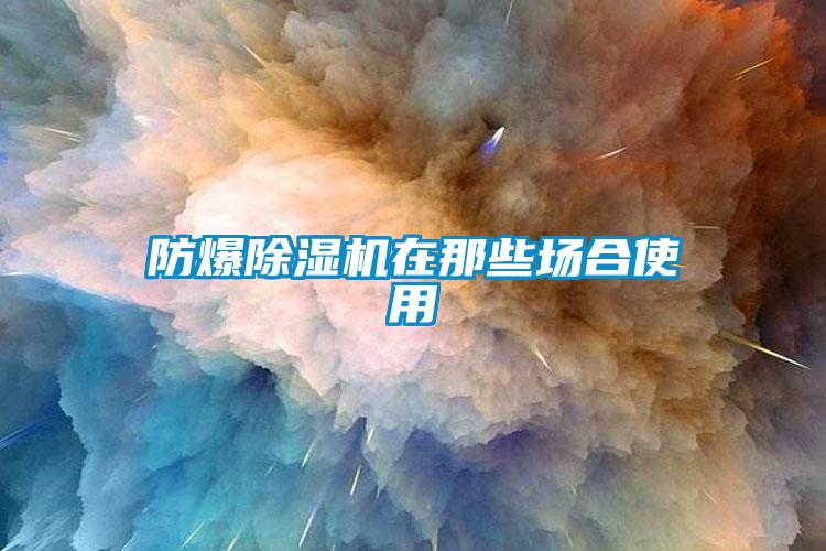 防爆除濕機在那些場合使用