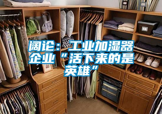 闊論：工業(yè)加濕器企業(yè)“活下來的是英雄”