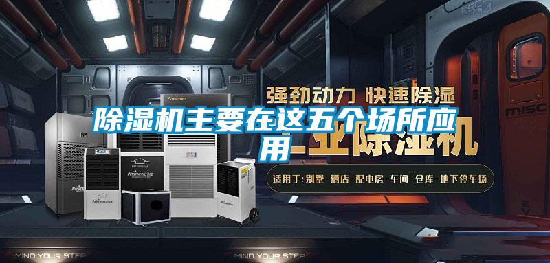 除濕機主要在這五個場所應用