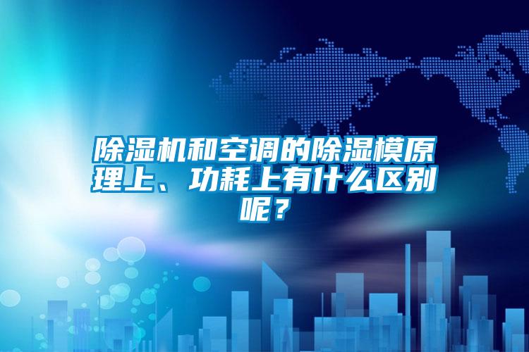 除濕機和空調的除濕模原理上、功耗上有什么區別呢?