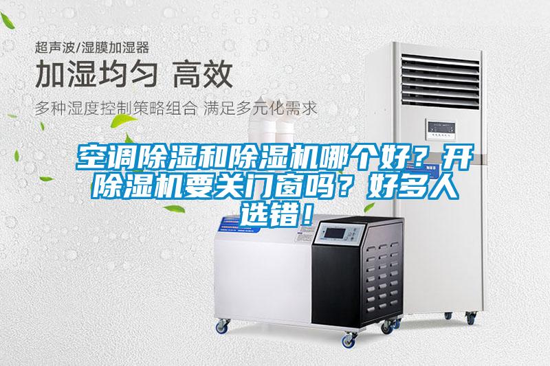 空調除濕和除濕機哪個好?開除濕機要關門窗嗎?好多人選錯!