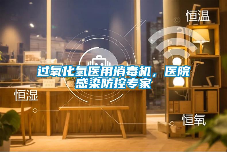 過氧化氫醫用消毒機，醫院感染防控專家