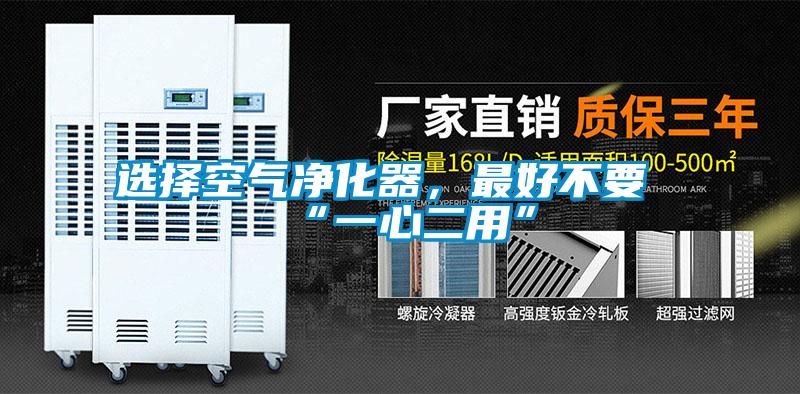 選擇空氣凈化器,最好不要“一心二用”