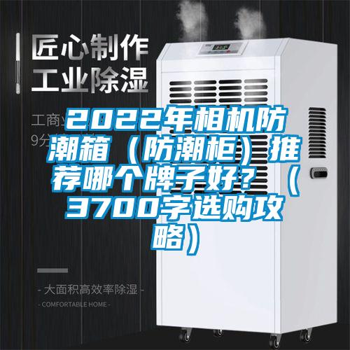 2022年相機防潮箱（防潮柜）推薦哪個牌子好？（3700字選購攻略）