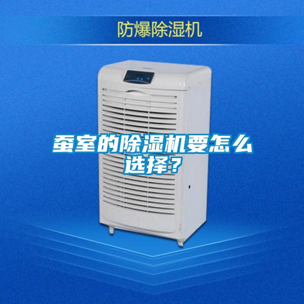 蠶室的除濕機要怎么選擇?