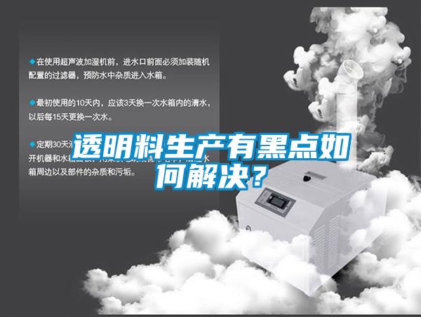 透明料生產有黑點如何解決？