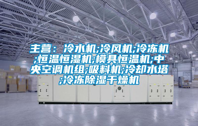 主營:冷水機;冷風機;冷凍機;恒溫恒濕機;模具恒溫機;中央空調機組;吸料機;冷卻水塔;冷凍除濕干燥機