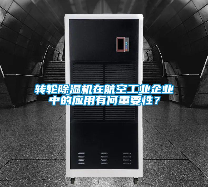 轉輪除濕機在航空工業企業中的應用有何重要性？