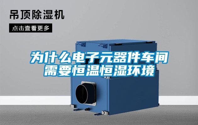 為什么電子元器件車間需要恒溫恒濕環境