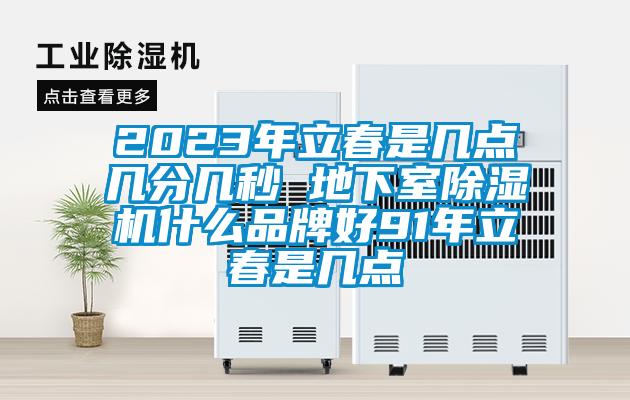 2023年立春是幾點幾分幾秒 地下室除濕機什么品牌好91年立春是幾點