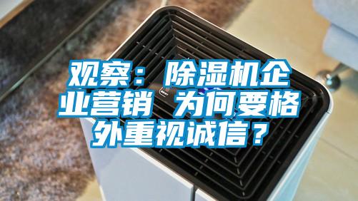 觀察：除濕機(jī)企業(yè)營(yíng)銷 為何要格外重視誠(chéng)信？