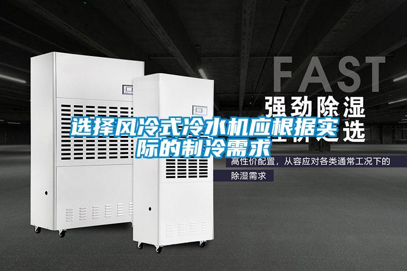 選擇風(fēng)冷式冷水機應(yīng)根據(jù)實際的制冷需求