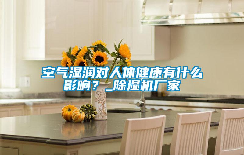 空氣濕潤對人體健康有什么影響?_除濕機廠家