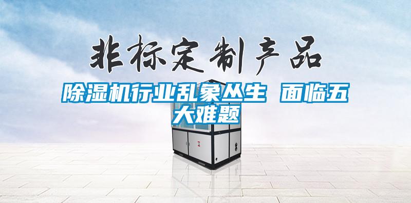 除濕機行業亂象叢生 面臨五大難題