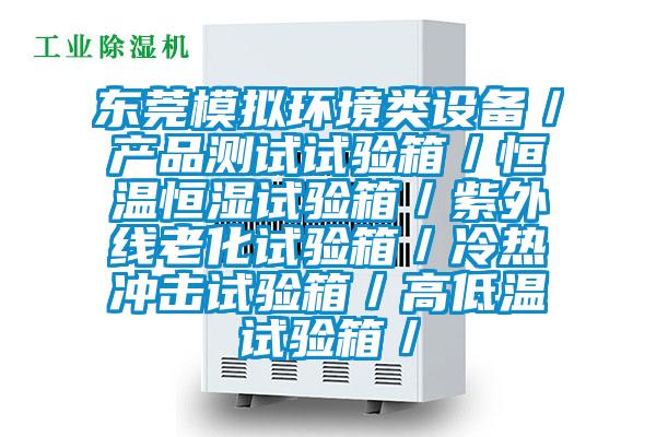 東莞模擬環境類設備／產品測試試驗箱／恒溫恒濕試驗箱／紫外線老化試驗箱／冷熱沖擊試驗箱／高低溫試驗箱／