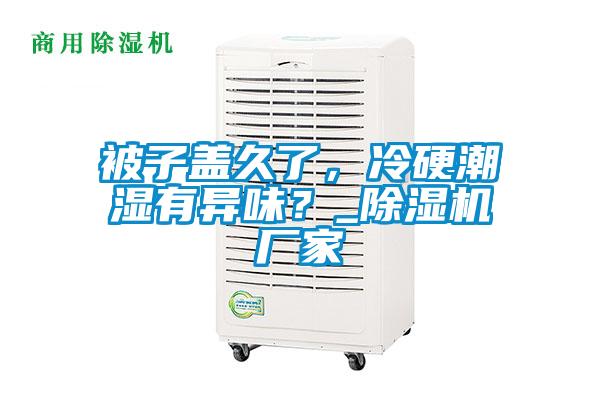 被子蓋久了，冷硬潮濕有異味？_除濕機廠家