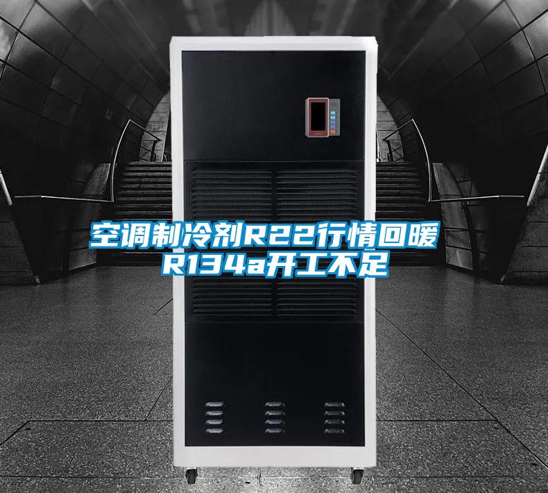 空調制冷劑R22行情回暖 R134a開工不足