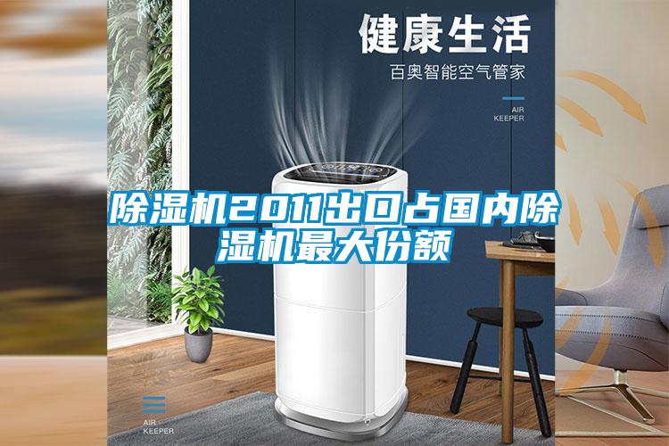 除濕機2011出口占國內(nèi)除濕機最大份額