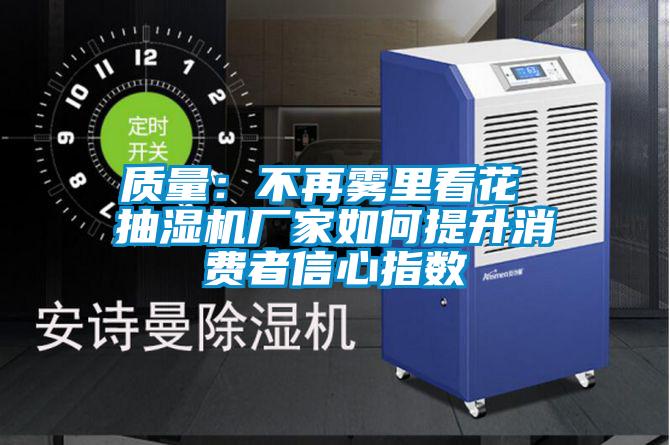 質量：不再霧里看花 抽濕機廠家如何提升消費者信心指數