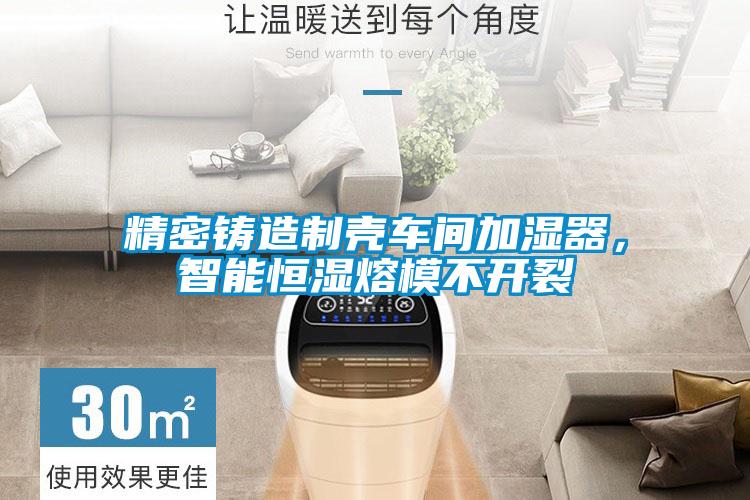 精密鑄造制殼車間加濕器，智能恒濕熔模不開裂