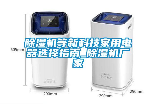 除濕機(jī)等新科技家用電器選擇指南_除濕機(jī)廠家
