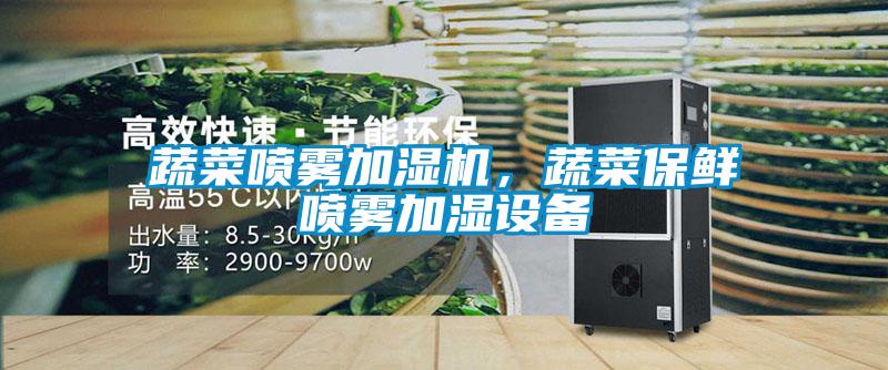 蔬菜噴霧加濕機(jī)，蔬菜保鮮噴霧加濕設(shè)備