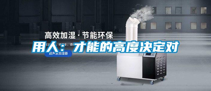 用人:才能的高度決定對