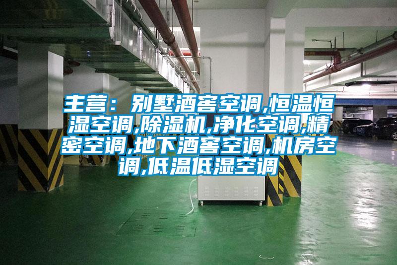 主營：別墅酒窖空調,恒溫恒濕空調,除濕機,凈化空調,精密空調,地下酒窖空調,機房空調,低溫低濕空調
