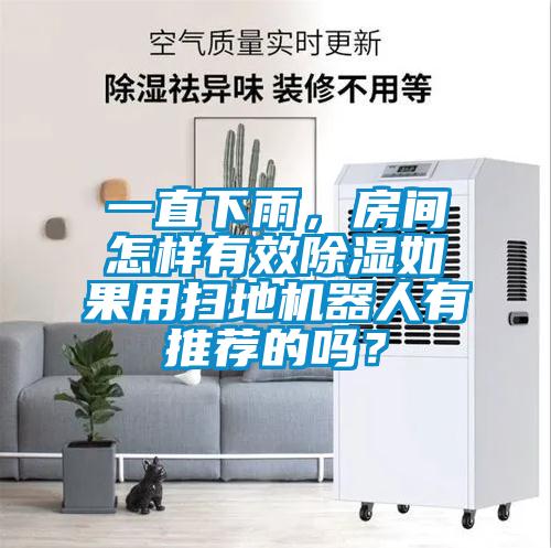 一直下雨，房間怎樣有效除濕如果用掃地機(jī)器人有推薦的嗎？