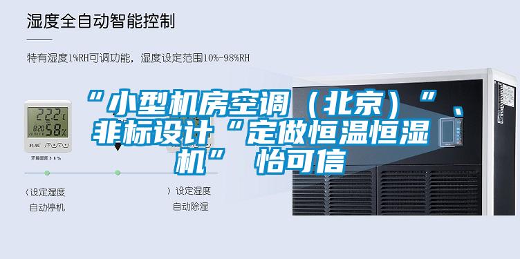 “小型機(jī)房空調(diào)（北京）”、非標(biāo)設(shè)計(jì)“定做恒溫恒濕機(jī)”★怡可信