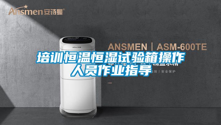 培訓恒溫恒濕試驗箱操作人員作業指導