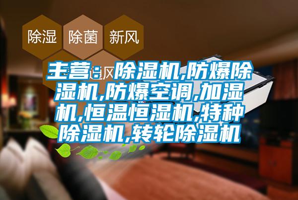 主營：除濕機,防爆除濕機,防爆空調,加濕機,恒溫恒濕機,特種除濕機,轉輪除濕機