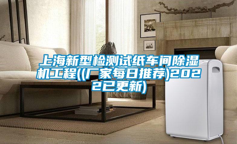 上海新型檢測(cè)試紙車間除濕機(jī)工程((廠家每日推薦)2022已更新)