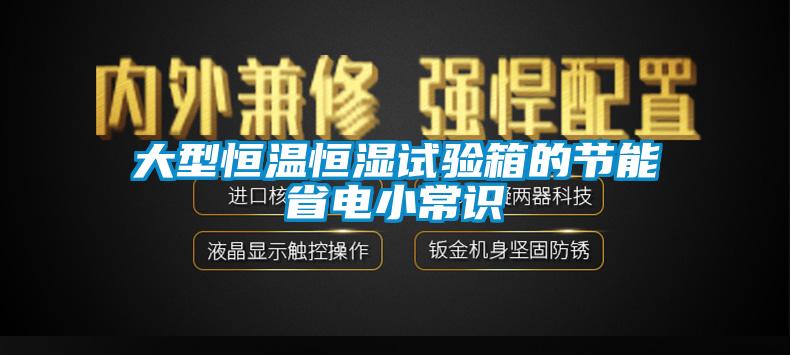 大型恒溫恒濕試驗箱的節能省電小常識