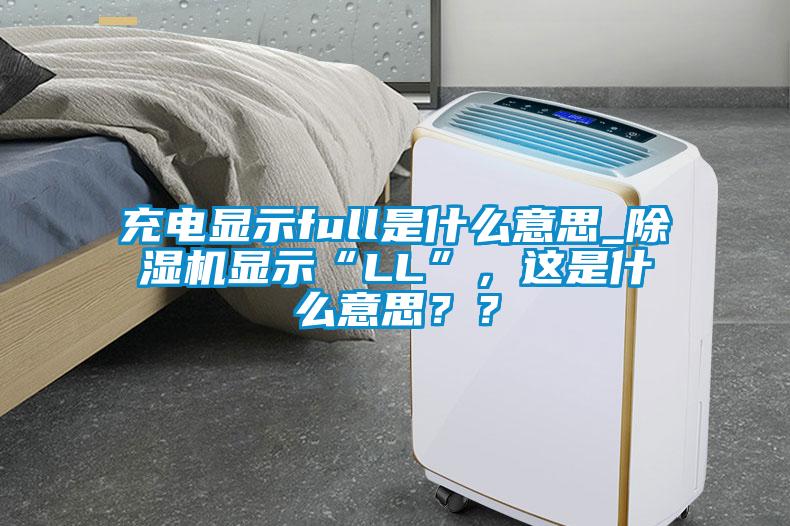 充電顯示full是什么意思_除濕機顯示“LL”,這是什么意思??