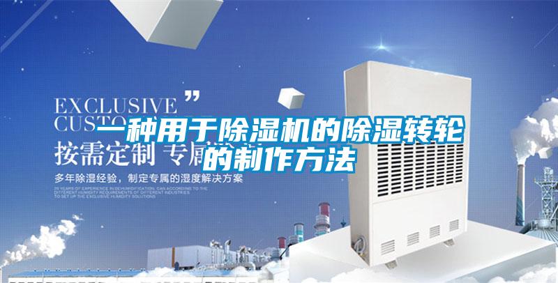 一種用于除濕機的除濕轉輪的制作方法