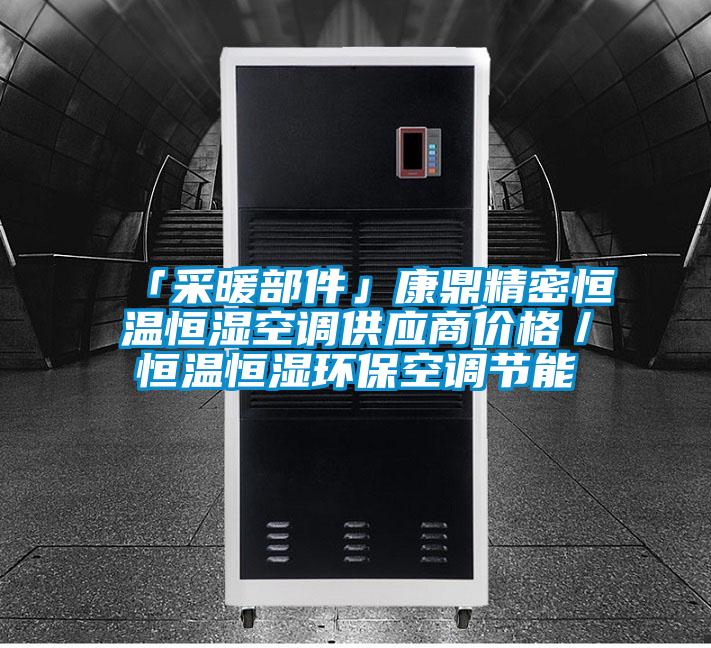 「采暖部件」康鼎精密恒溫恒濕空調供應商價格／恒溫恒濕環保空調節能