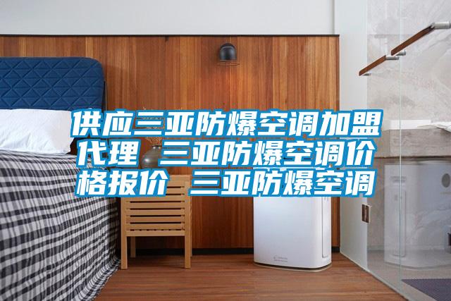 供應(yīng)三亞防爆空調(diào)加盟代理 三亞防爆空調(diào)價格報價 三亞防爆空調(diào)