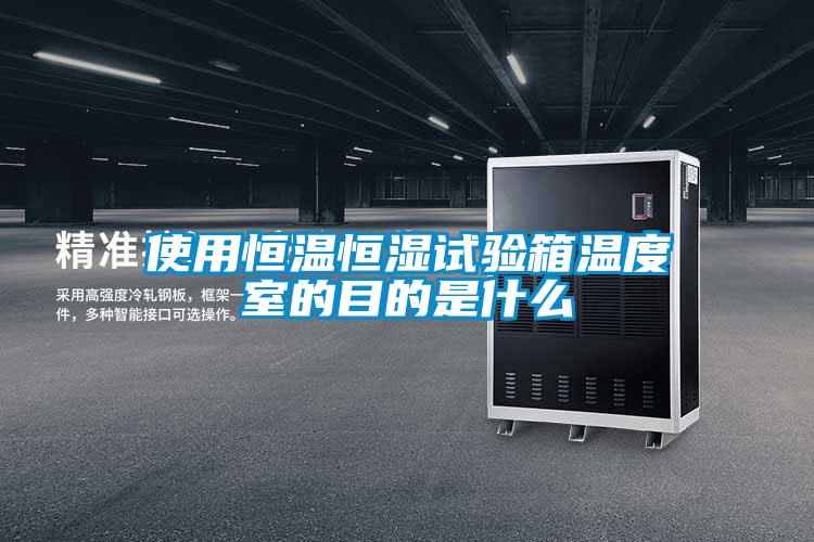 使用恒溫恒濕試驗箱溫度室的目的是什么