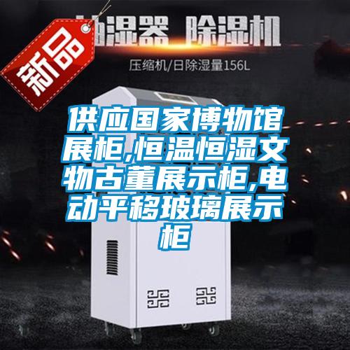 供應(yīng)國(guó)家博物館展柜,恒溫恒濕文物古董展示柜,電動(dòng)平移玻璃展示柜